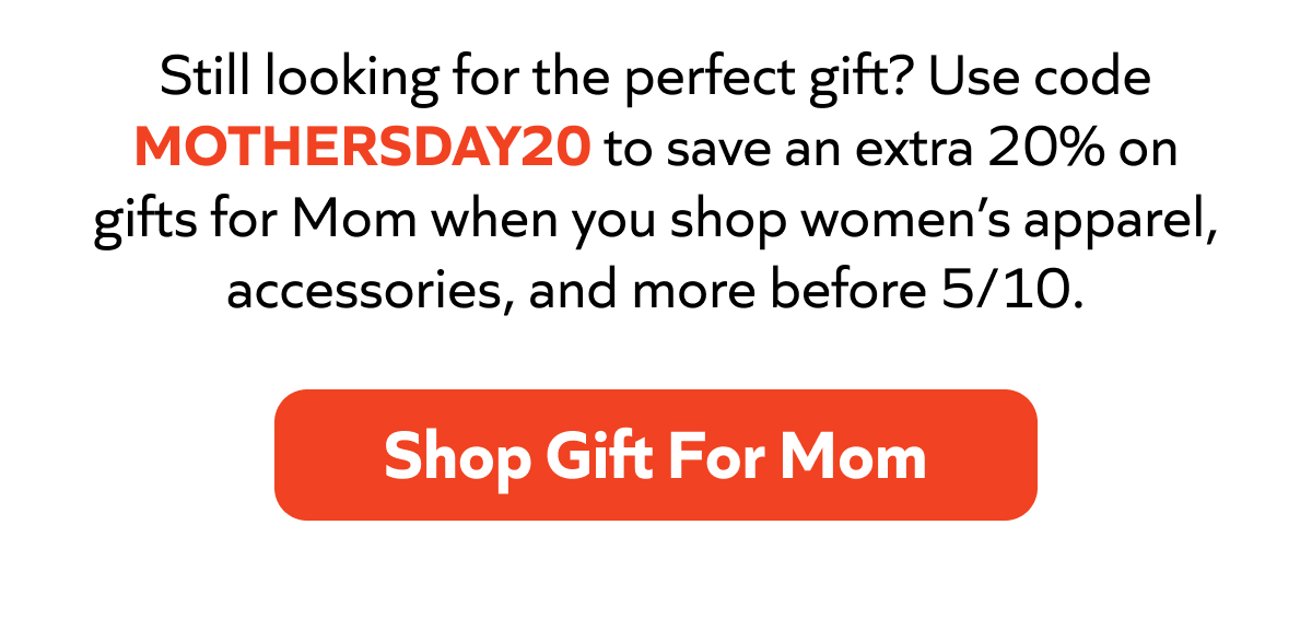 Still looking for the perfect gift? Use code MOTHERSDAY20 to save an extra 20% on gifts for Mom when you shop women’s apparel, accessories, and more before 5/10.