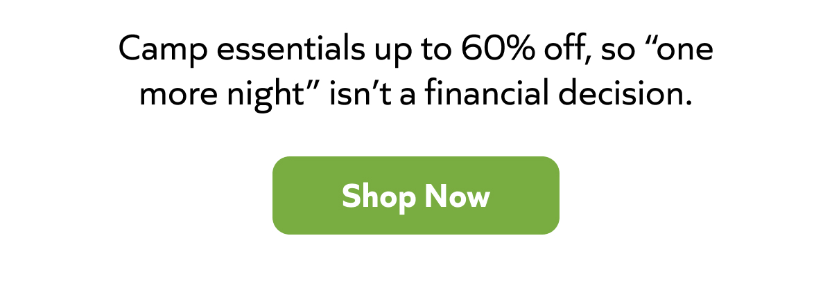 Camp essentials up to 60% off, so “one more night” isn’t a financial decision. Shop now ->