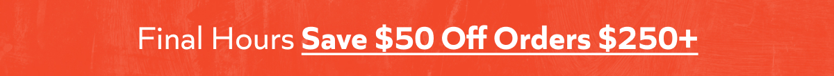 Final hours! Save an extra $50 off on orders $300+ before it's gone. Shop now!