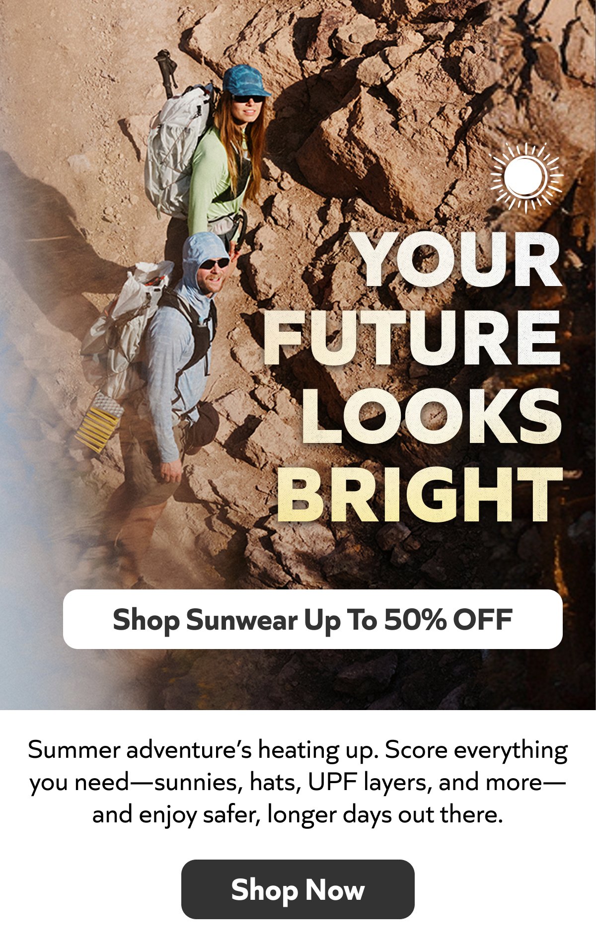 Summer adventure’s heating up. Score everything you need to enjoy safer, longer days out there.Shop sunwear up to 50% off!