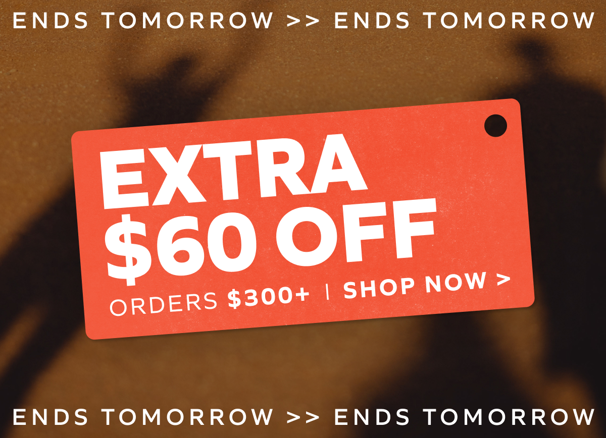 Extra $60 Off Orders $300+ ends tomorrow. Shop Now!