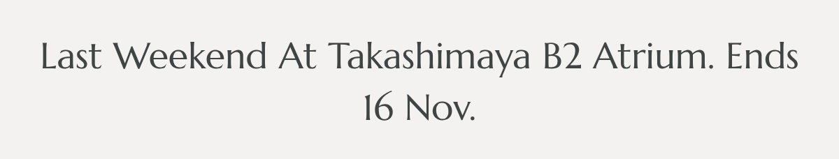 Last Weekend At Takashimaya B2 Atrium. Ends 16 Nov.