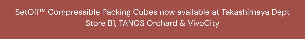 SetOff™ Compressible Packing Cubes now available at Takashimaya Dept Store B1, TANGS Orchard & VivoCity