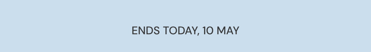 ENDS TODAY, 10 MAY