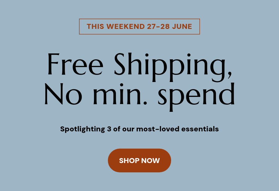 THIS WEEKEND 27-28 JUNE. Free Shipping,No min. spend. Spotlighting 3 of our most-loved essentials. Shop Now.