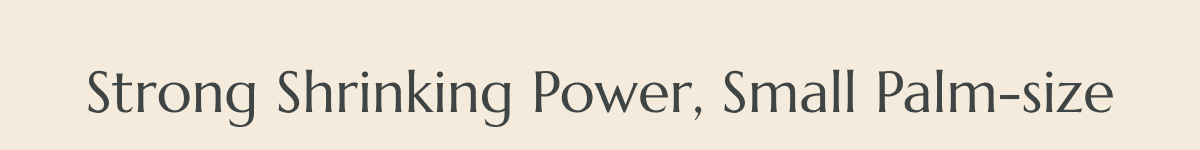Strong Shrinking Power, Small Palm-size