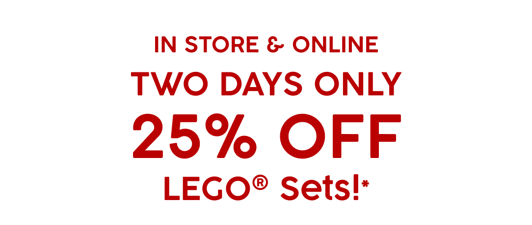 In Store & Online Two Days Only 25% Off  LEGO Sets!