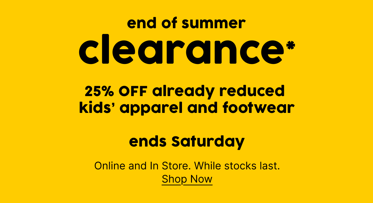 end of summer clearance* 25% OFF already reduced kids’ apparel and footwear