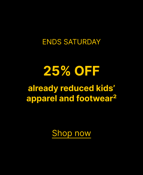 ENDS SATURDAY 25% OFF already reduced kids’ apparel and footwear