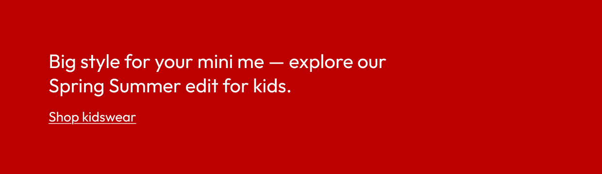 Big style for your mini me — explore our Spring Summer edit for kids.