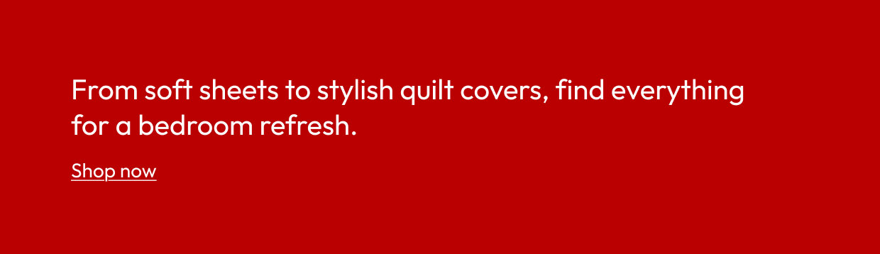 From soft sheets to stylish quilt covers, find everything for a bedroom refresh.
