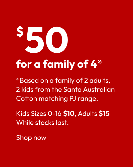Based on a family of 2 adults, 2 kids from the Santa Australian Cotton matching PJ range. Kids Sizes 0-16 $10, Adults $15