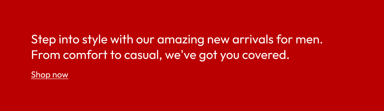 Step into style with our amazing new arrivals for men. From comfort to casual, we've got you covered.