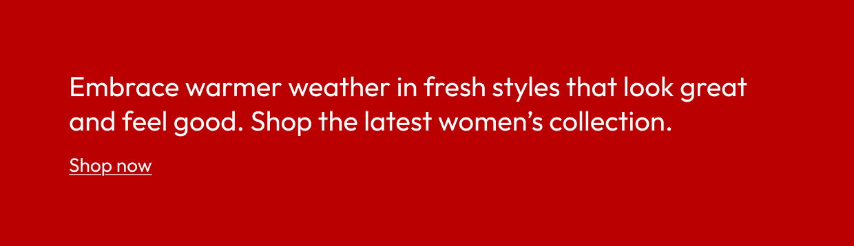 Embrace warmer weather in fresh styles that look great and feel good. Shop the latest women’s collection.