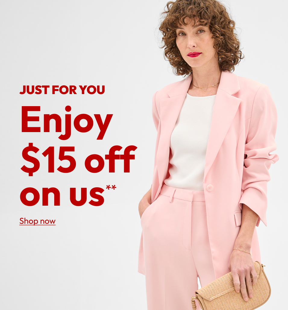 JUST FOR YOU Enjoy $15 off on us**
