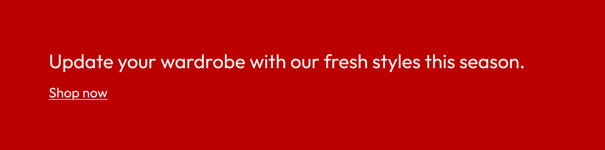 Update your wardrobe with our fresh styles this season.