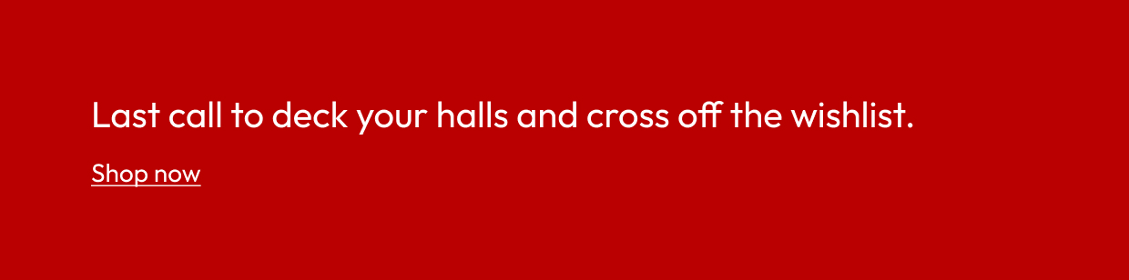 Last call to deck your halls and cross off the wishlist.
