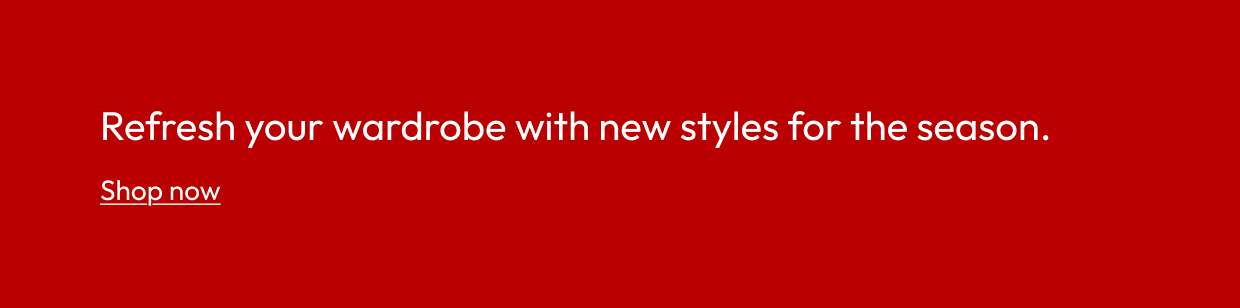 Refresh your wardrobe with new styles for the season.