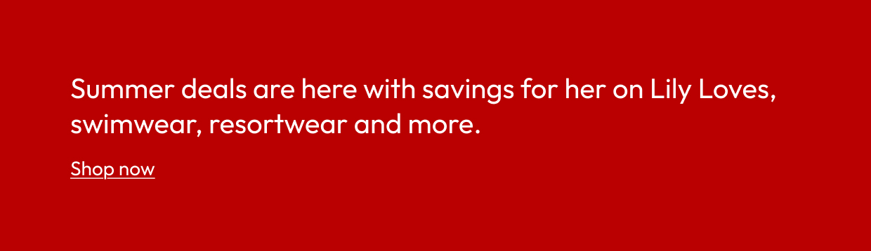 Summer deals are here with savings for her on Lily Loves, swimwear, resortwear and more.