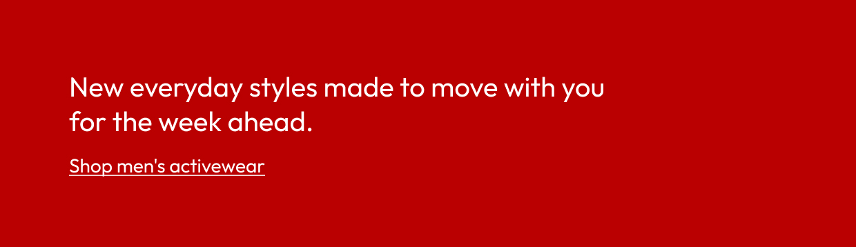 New everyday styles made to move with you for the week ahead.