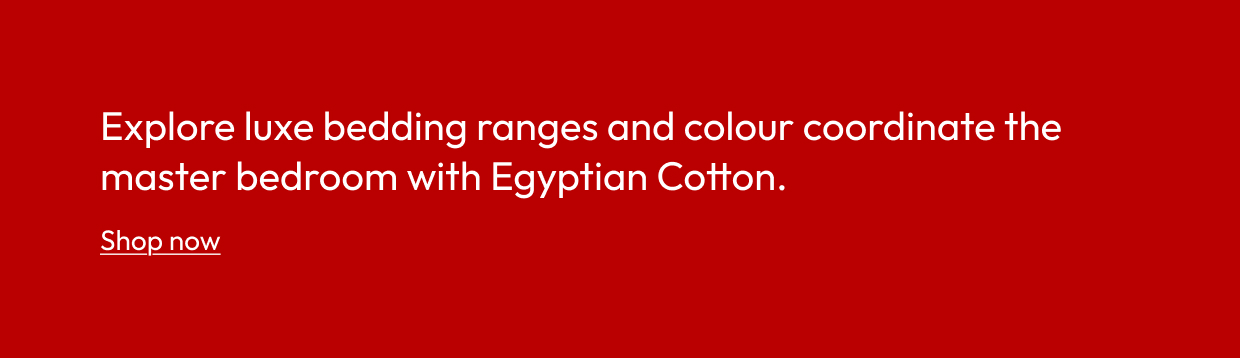 Explore luxe bedding ranges and colour coordinate the master bedroom with Egyptian Cotton.