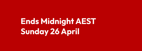 Ends Midnight AEST Sunday 26 April