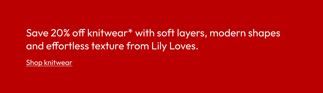 Save 20% off knitwear* with soft layers, modern shapes and effortless texture from Lily Loves.