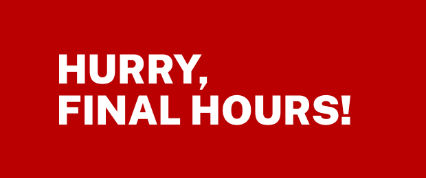 HURRY, FINAL HOURS!