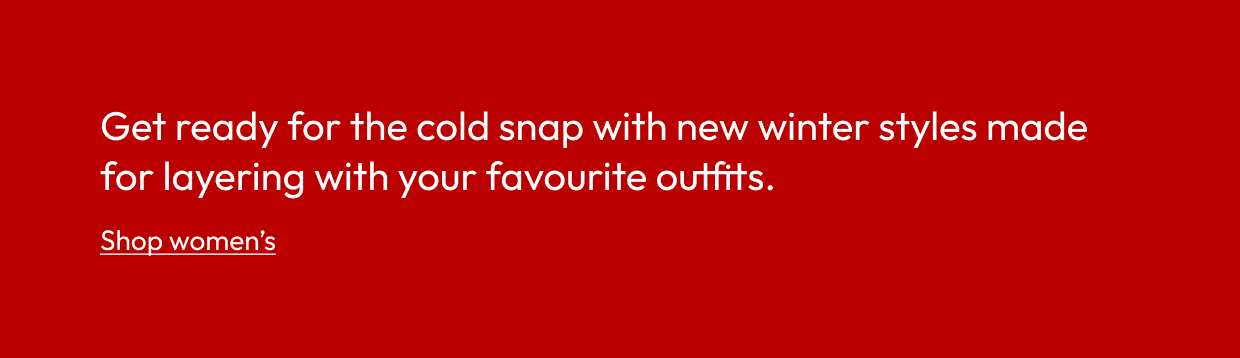 Get ready for the cold snap with new winter styles made for layering with your favourite outfits.