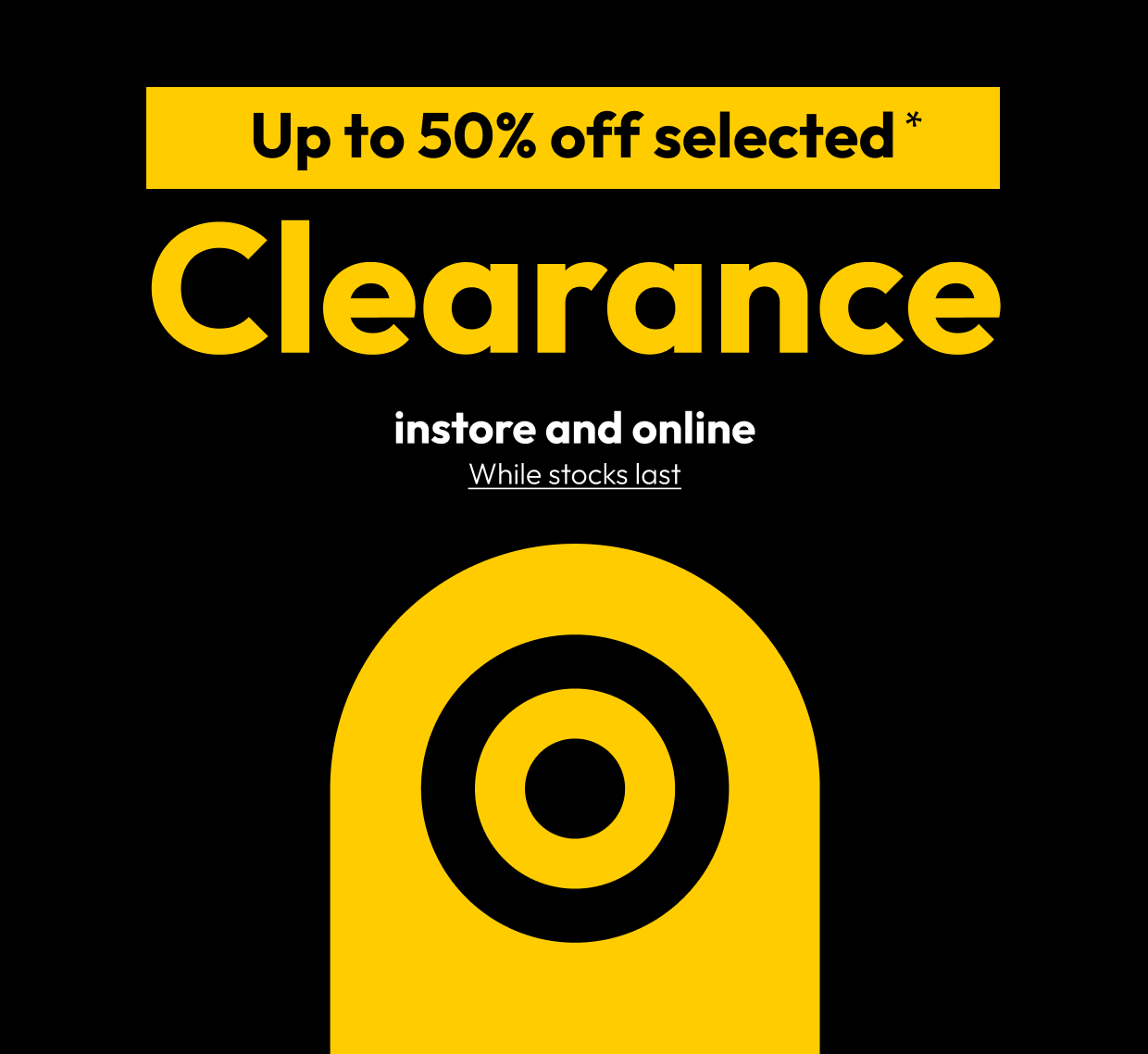Up to 50% off selected* Clearance instore and online