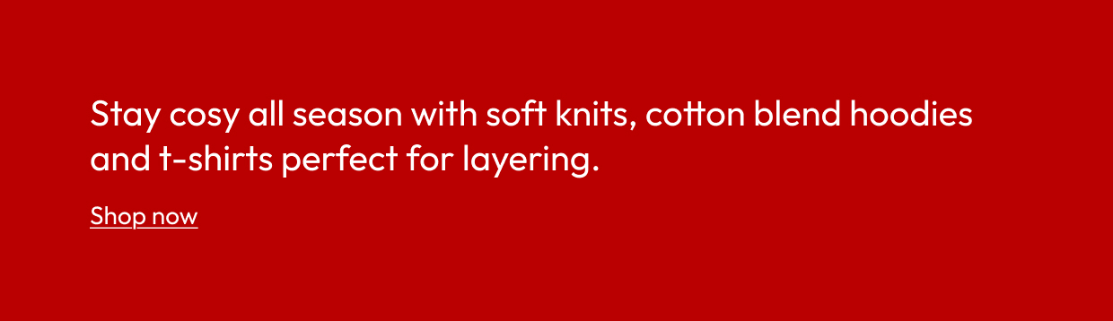 Stay cosy all season with soft knits, cotton blend hoodies and t-shirts perfect for layering.