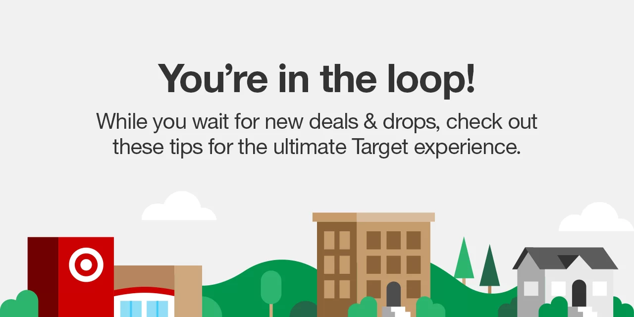 You're in the loop! While you wait for new deals & drops, check out these tips for the ultimate Target experience.