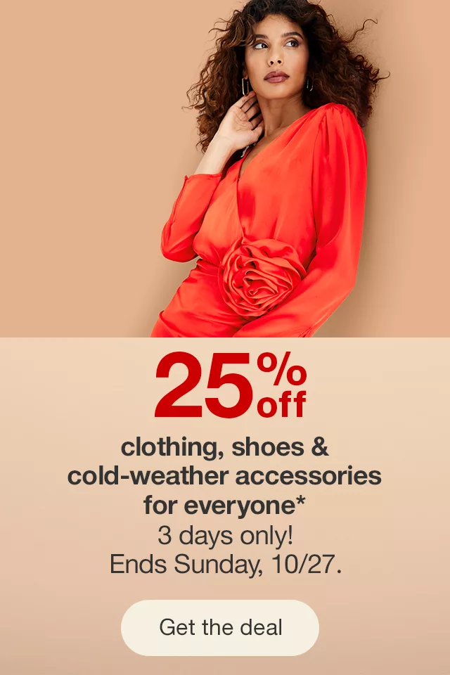 25% off clothing, shoes & cold-weather accessories for everyone* 3 days only! Ends Sunday, 10/27.