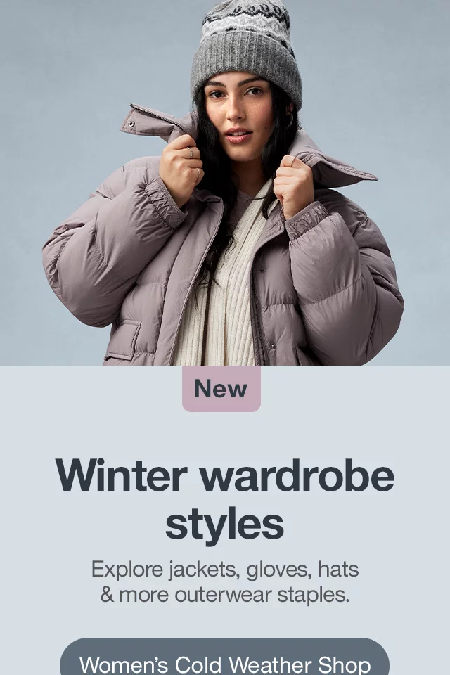 Winter wardrobe styles Explore jackets, gloves, hats & more outerwear staples. Women’s Cold Weather Shop >