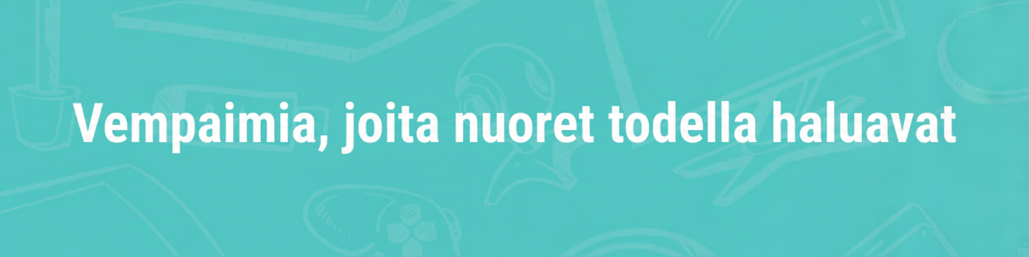 Vempaimia, joita nuoret todella haluavat (Gadgets that young people really want).