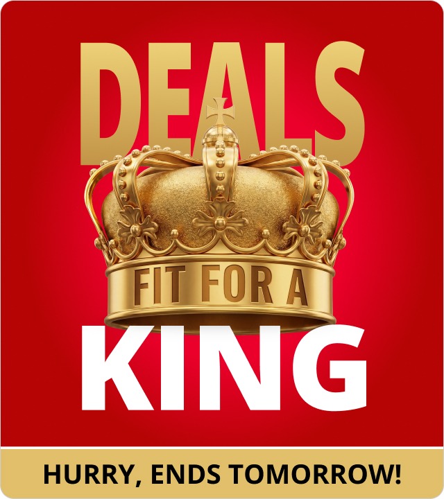 Deals fit for a king ends tomorrow 