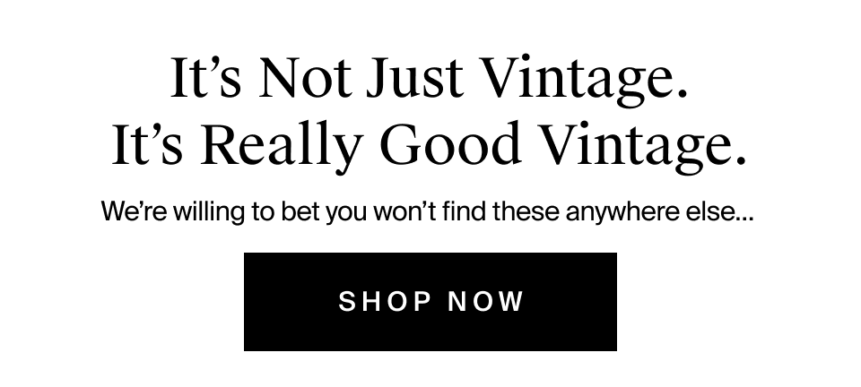 It’s Not Just Vintage. It’s Really Good Vintage.