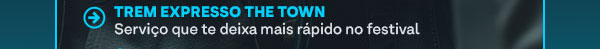 Trem expresso the town, serviço que te deixa mais rápido no festival