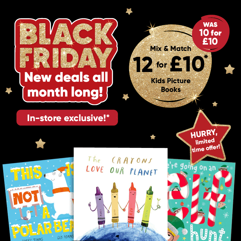 Black Friday new deals all month long! In-store exclusive!* Mix & Match 12 for £10* kids picture books was 10 for £10. HURRY, limited time offer