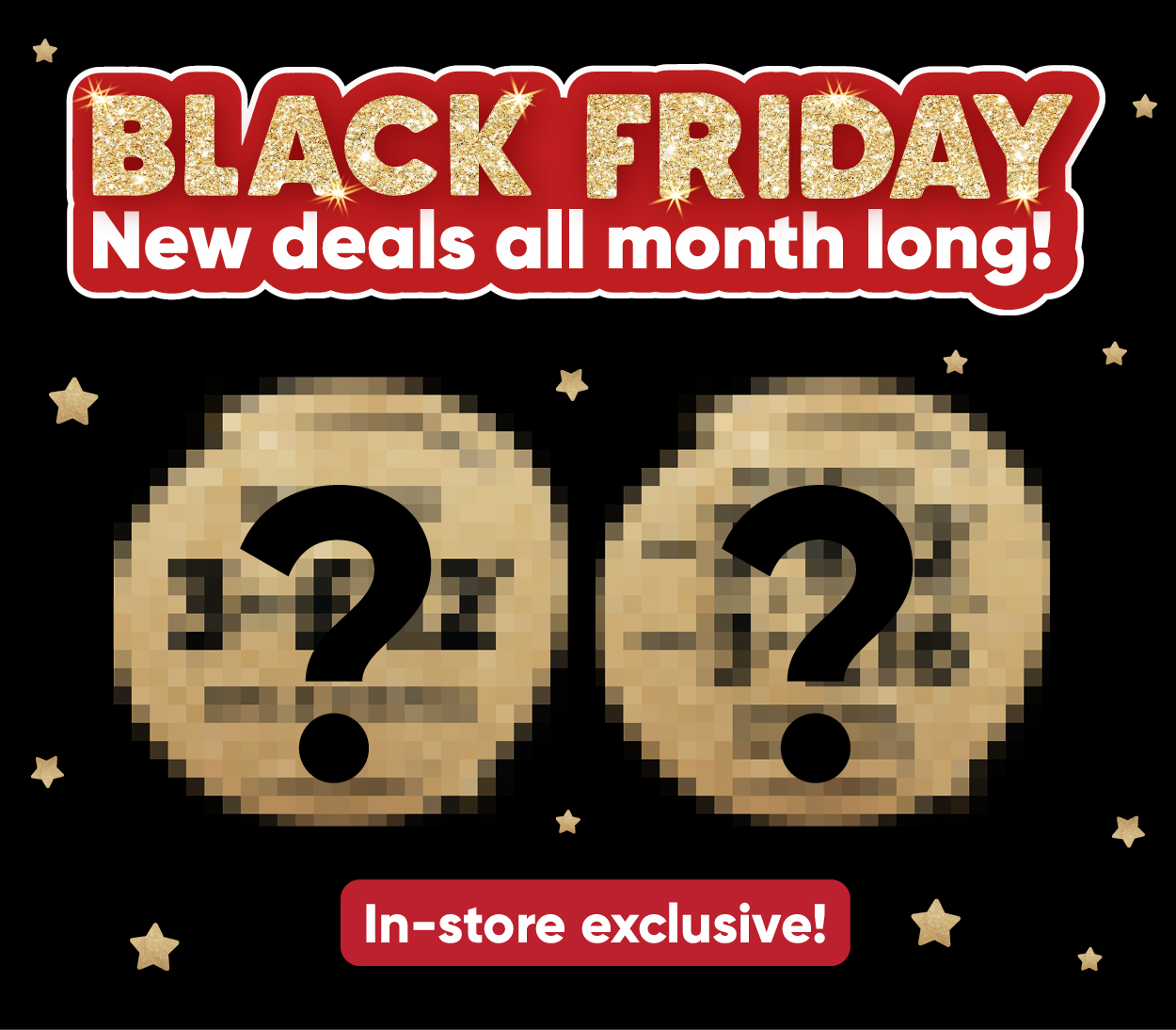 Black Friday new deals all month long, in-store exclusive