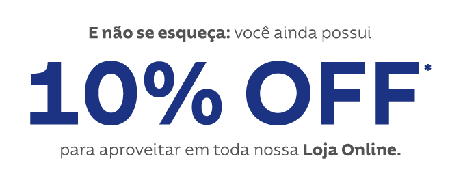 E não se esqueça: você ainda possui 10% off* para aproveitar em toda nossa Loja Online.