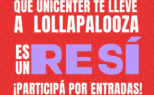 QUE UNICENTER TE LLEVE A LOLLAPALOOZA ES UN RE SI ¡PARTICIPÁ POR ENTRADAS!