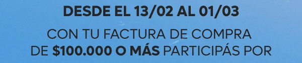 Desde el 13/02 al 01/03 con tu factura de compra de $100.000 o mas participas por