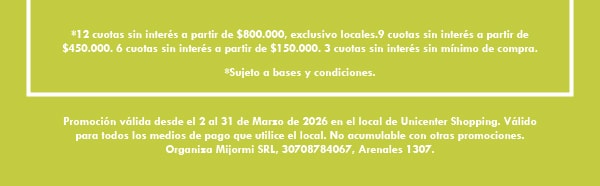 Promocion valida desde el 2 al 31 de Marzo de 2026 en el local de Unicenter Shopping. Valido para todos los medios de pago que utilice el local. No acumulable con otras promociones. Organiza Mijormi SRL, 30708784067, Arenales 1307.