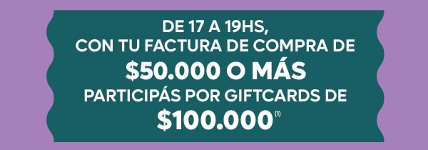 DE 17 A 19HS,
CON TU FACTURA DE COMPRA DE $50.000 O MÁS PARTICIPÁS POR GIFTCARDS DE $100.000