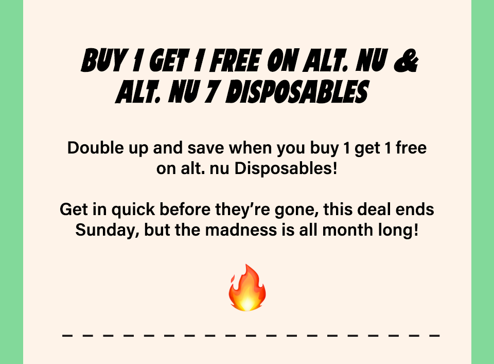 Buy 1 get 1 FREE on alt. Nu Disposables 