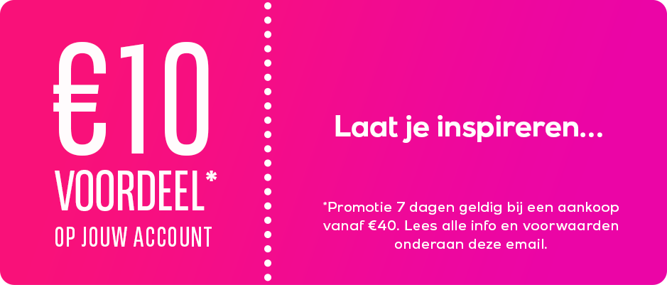 €10 VOORDEEL* OP JOUW ACCOUNT