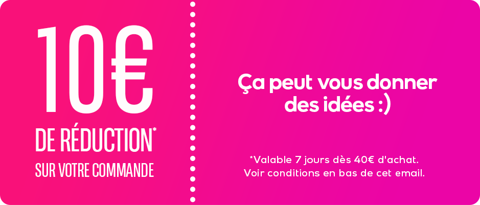 10€  DE REDUCTION* SUR VOTRE COMMANDE