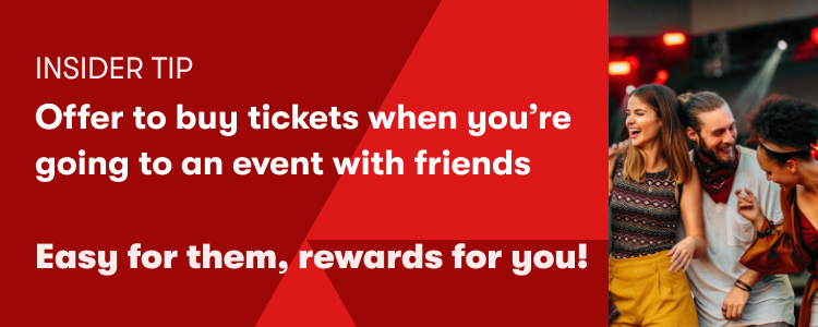 INSIDER TIP: Offer to buy tickets when you're going to an event with friends. Easy for them, rewards for you!