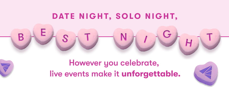 Date night, solo night. However you celebrate, live events make it unforgettable.
